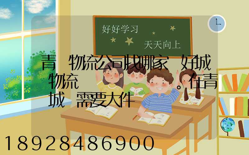 青島物流公司找哪家較好城陽物流發貨。在青島城陽需要大件運輸。